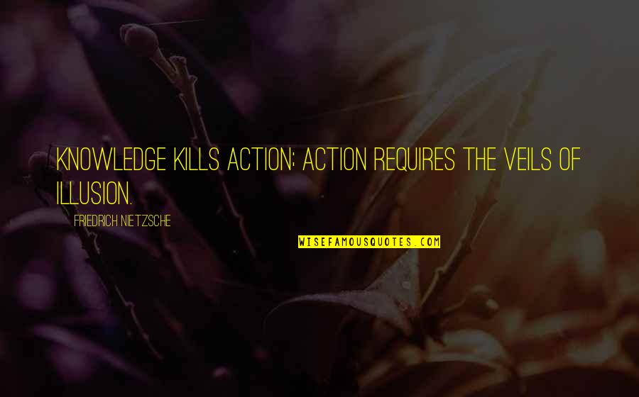 Kurstengahbi Quotes By Friedrich Nietzsche: Knowledge kills action; action requires the veils of Kurstengahbi Quotes By Friedrich Nietzsche: Knowledge kills action; action requires the veils of