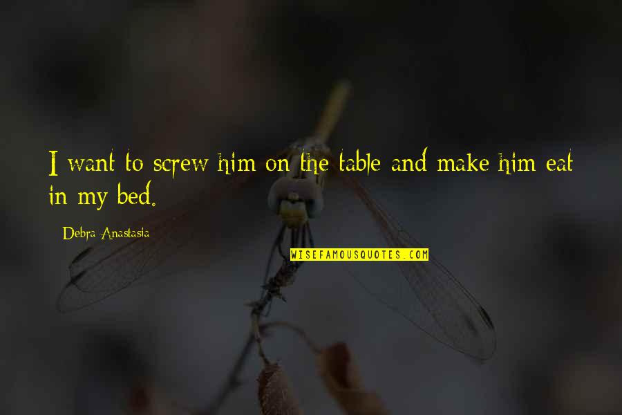 Kurstin Brownies Quotes By Debra Anastasia: I want to screw him on the table Kurstin Brownies Quotes By Debra Anastasia: I want to screw him on the table