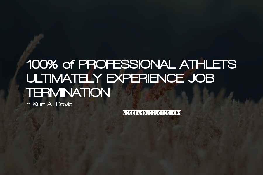 Kurt A. David quotes: 100% of PROFESSIONAL ATHLETS ULTIMATELY EXPERIENCE JOB TERMINATION