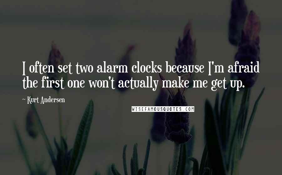 Kurt Andersen quotes: I often set two alarm clocks because I'm afraid the first one won't actually make me get up.