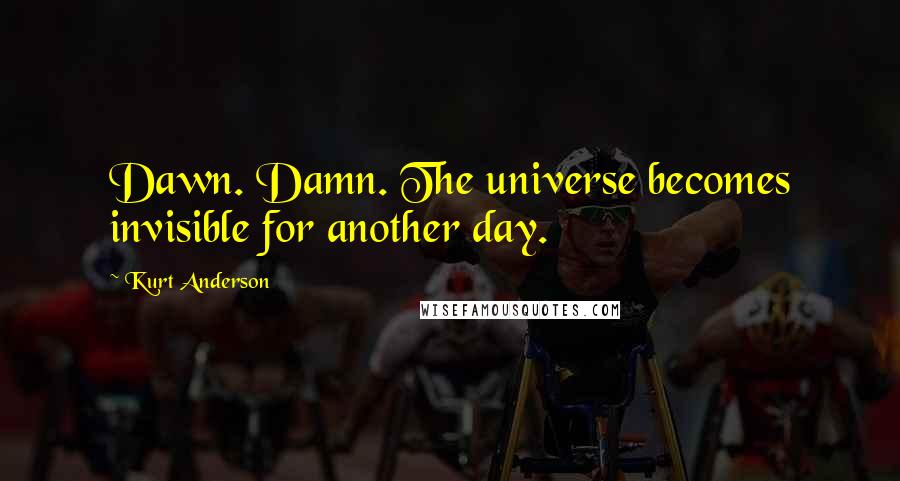 Kurt Anderson quotes: Dawn. Damn. The universe becomes invisible for another day.