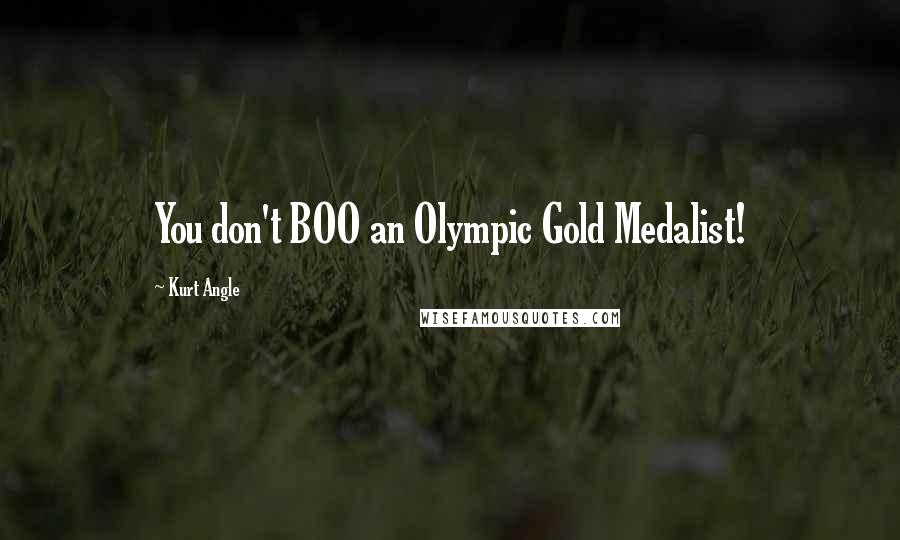 Kurt Angle quotes: You don't BOO an Olympic Gold Medalist!