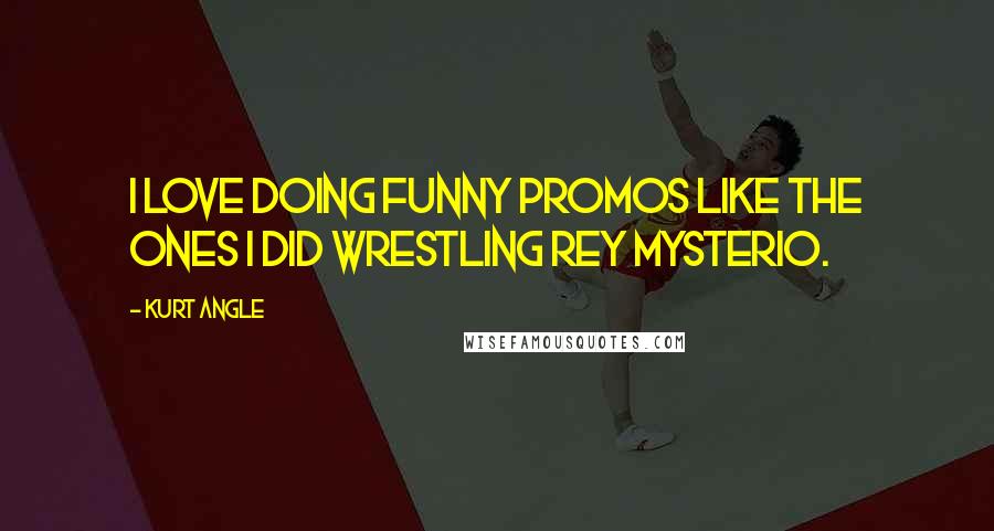 Kurt Angle quotes: I love doing funny promos like the ones I did wrestling Rey Mysterio.