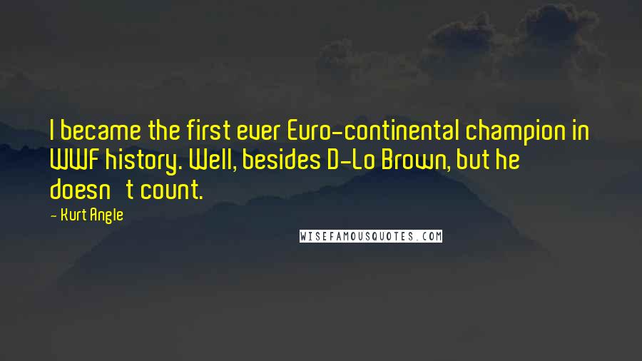 Kurt Angle quotes: I became the first ever Euro-continental champion in WWF history. Well, besides D-Lo Brown, but he doesn't count.