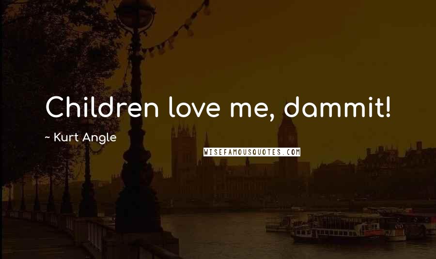 Kurt Angle quotes: Children love me, dammit!