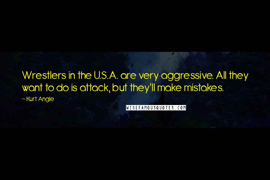 Kurt Angle quotes: Wrestlers in the U.S.A. are very aggressive. All they want to do is attack, but they'll make mistakes.