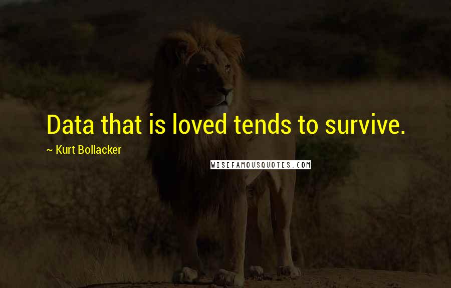 Kurt Bollacker quotes: Data that is loved tends to survive.
