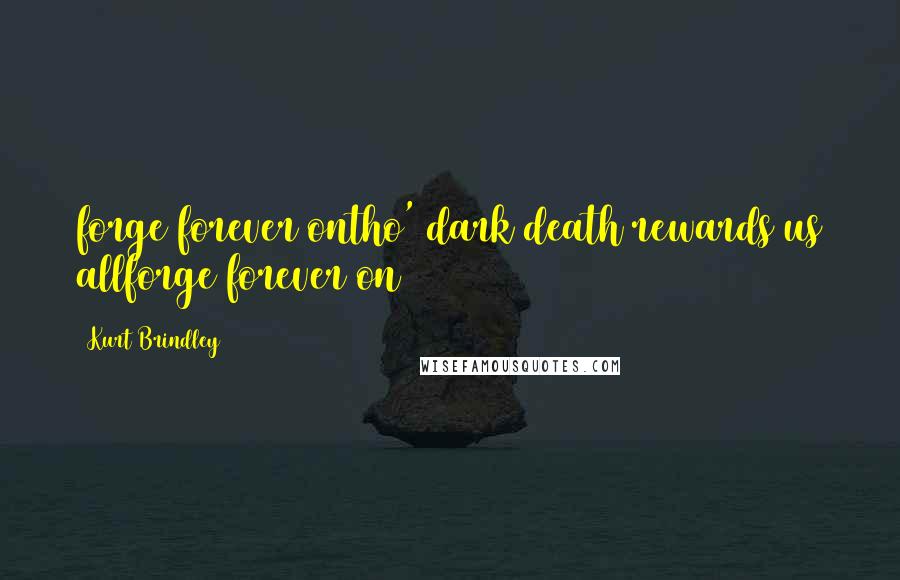 Kurt Brindley quotes: forge forever ontho' dark death rewards us allforge forever on