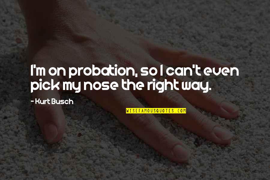 Kurt Busch Quotes By Kurt Busch: I'm on probation, so I can't even pick