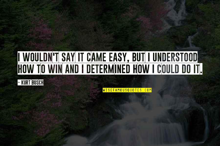 Kurt Busch Quotes By Kurt Busch: I wouldn't say it came easy, but I