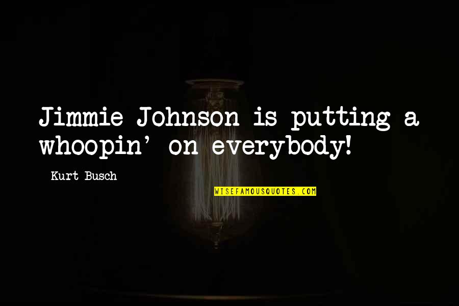 Kurt Busch Quotes By Kurt Busch: Jimmie Johnson is putting a whoopin' on everybody!