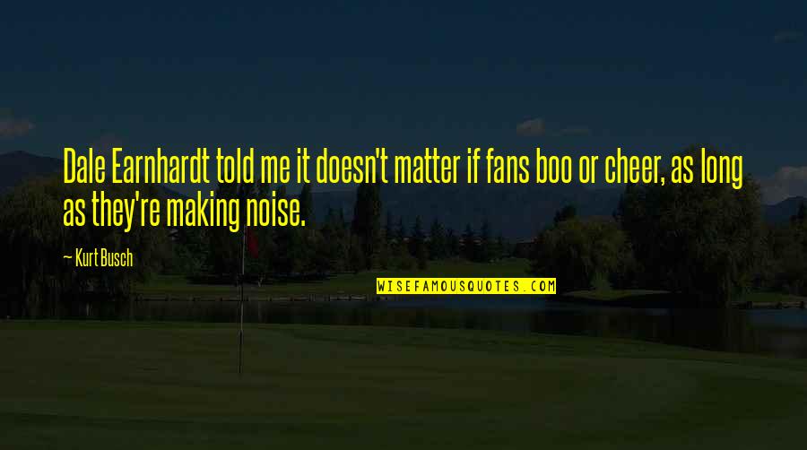 Kurt Busch Quotes By Kurt Busch: Dale Earnhardt told me it doesn't matter if