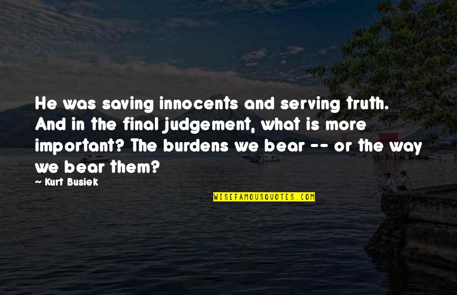 Kurt Busiek Quotes By Kurt Busiek: He was saving innocents and serving truth. And Kurt Busiek Quotes By Kurt Busiek: He was saving innocents and serving truth. And