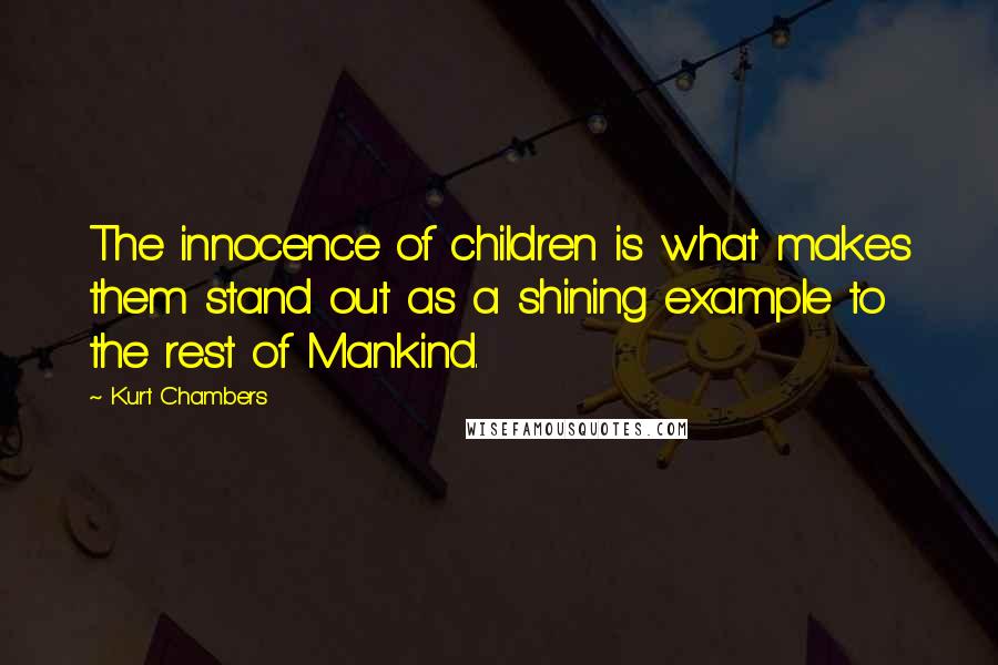 Kurt Chambers quotes: The innocence of children is what makes them stand out as a shining example to the rest of Mankind.