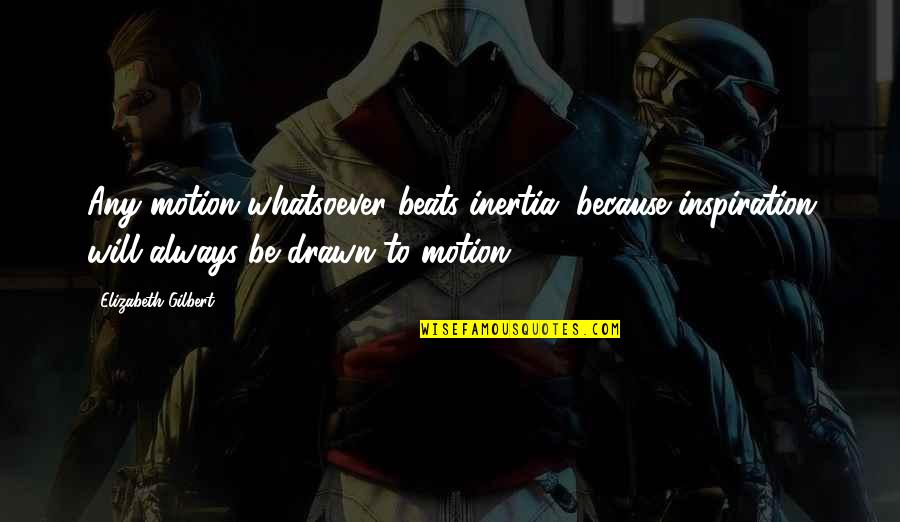 Kurt Cobain Famous Quotes By Elizabeth Gilbert: Any motion whatsoever beats inertia, because inspiration will Kurt Cobain Famous Quotes By Elizabeth Gilbert: Any motion whatsoever beats inertia, because inspiration will