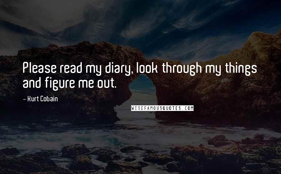 Kurt Cobain quotes: Please read my diary, look through my things and figure me out.