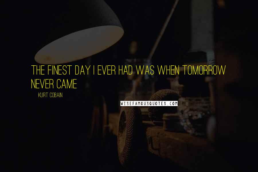 Kurt Cobain quotes: The finest day i ever had was when tomorrow never came
