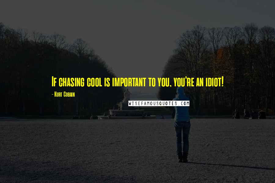 Kurt Cobain quotes: If chasing cool is important to you, you're an idiot!