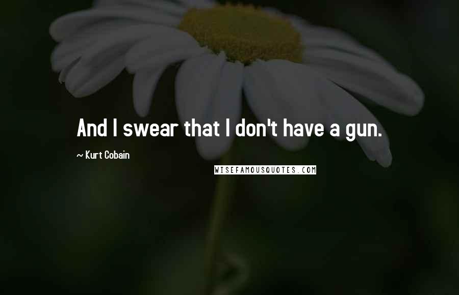 Kurt Cobain quotes: And I swear that I don't have a gun.