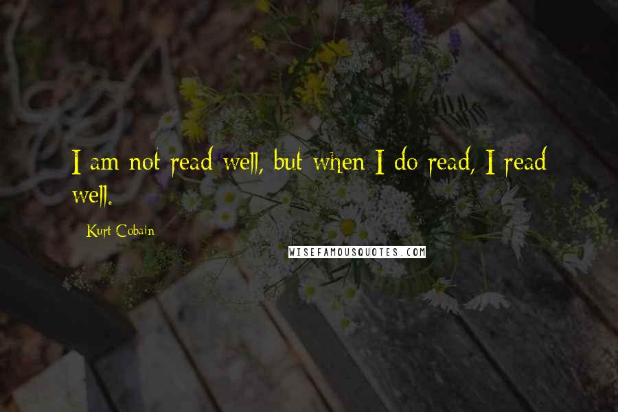 Kurt Cobain quotes: I am not read well, but when I do read, I read well.