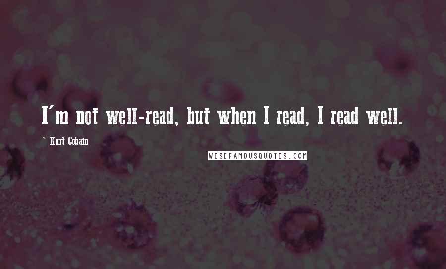 Kurt Cobain quotes: I'm not well-read, but when I read, I read well.