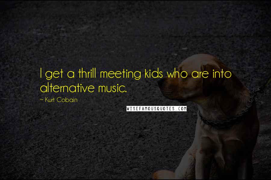 Kurt Cobain quotes: I get a thrill meeting kids who are into alternative music.
