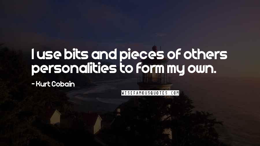 Kurt Cobain quotes: I use bits and pieces of others personalities to form my own.