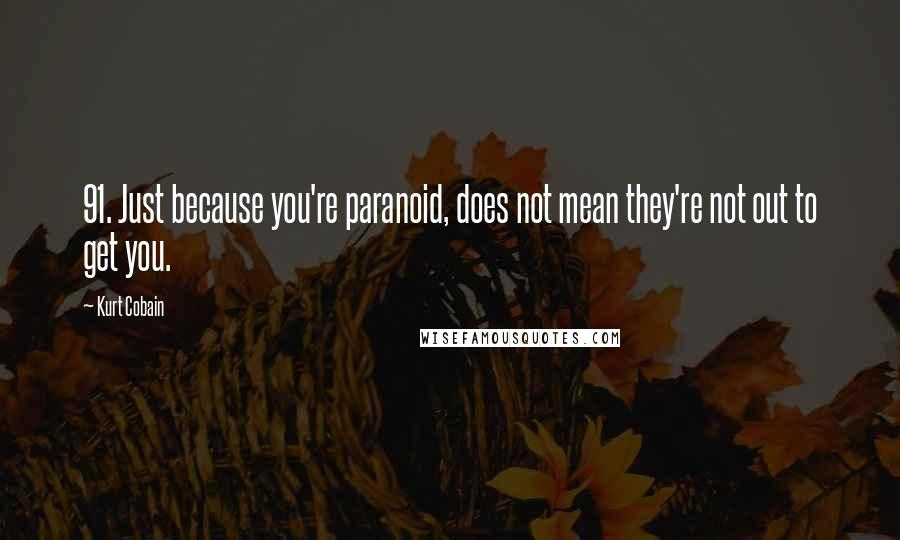 Kurt Cobain quotes: 91. Just because you're paranoid, does not mean they're not out to get you.