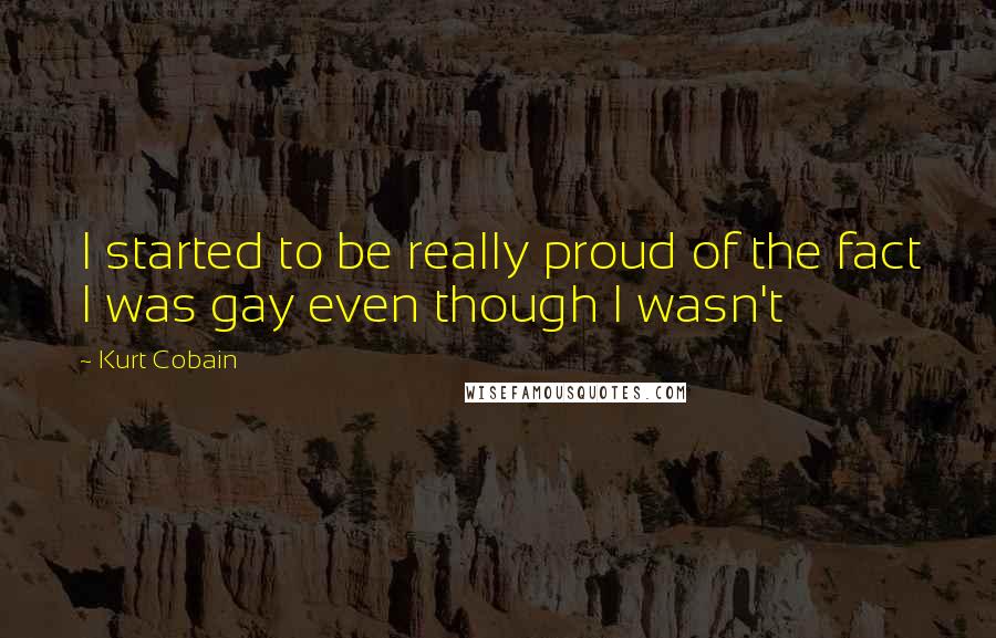 Kurt Cobain quotes: I started to be really proud of the fact I was gay even though I wasn't
