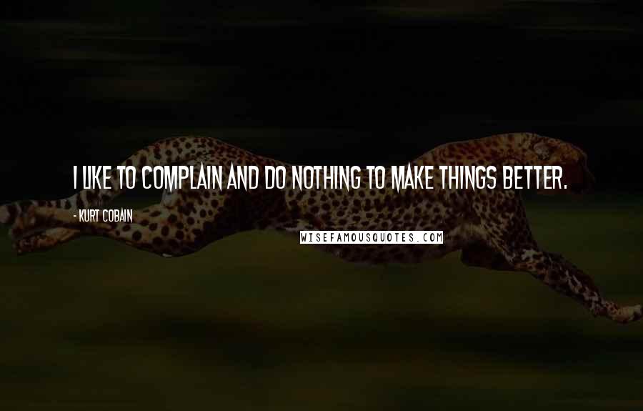 Kurt Cobain quotes: I like to complain and do nothing to make things better.