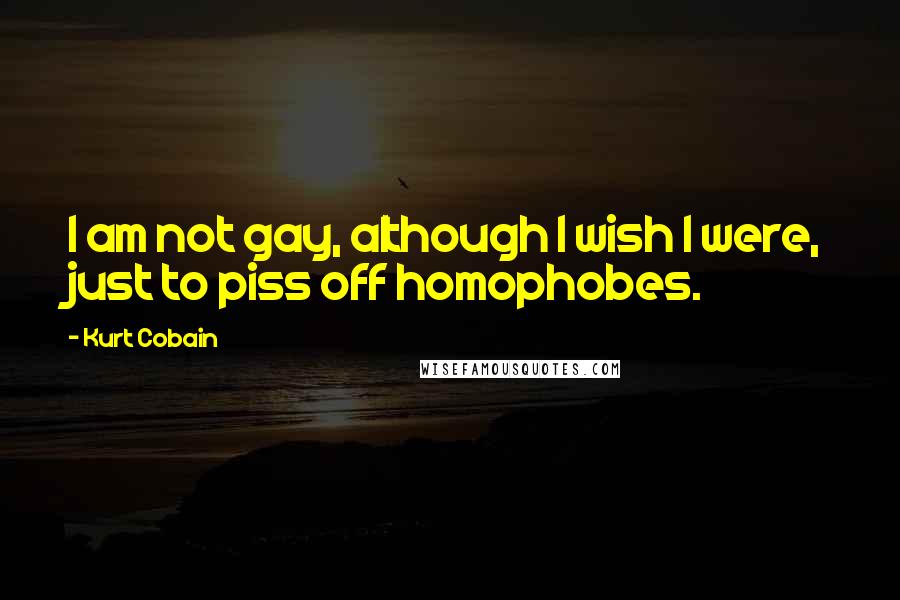 Kurt Cobain quotes: I am not gay, although I wish I were, just to piss off homophobes.