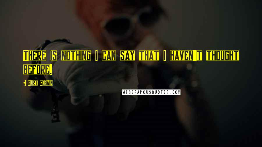 Kurt Cobain quotes: There is nothing I can say that I haven't thought before.