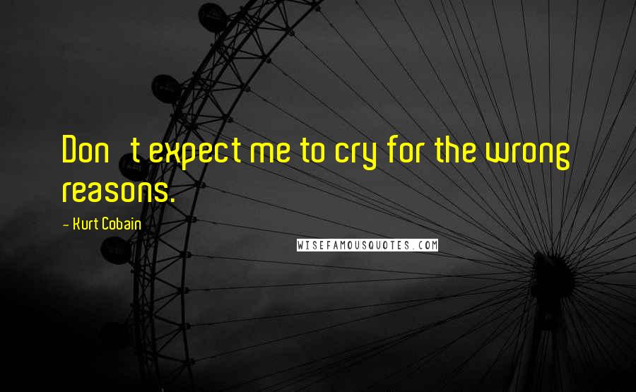 Kurt Cobain quotes: Don't expect me to cry for the wrong reasons.