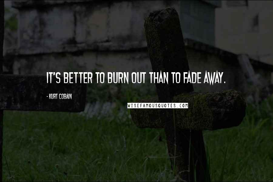 Kurt Cobain quotes: It's better to burn out than to fade away.