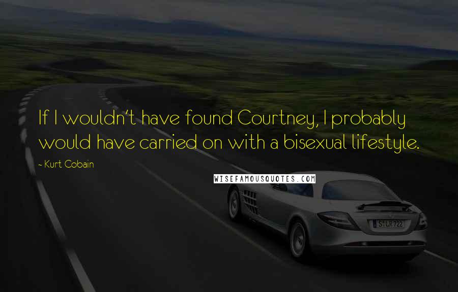 Kurt Cobain quotes: If I wouldn't have found Courtney, I probably would have carried on with a bisexual lifestyle.