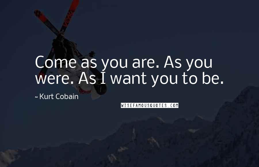 Kurt Cobain quotes: Come as you are. As you were. As I want you to be.