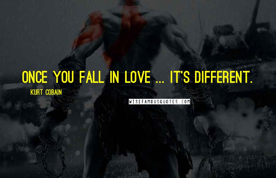 Kurt Cobain quotes: Once you fall in love ... It's different.