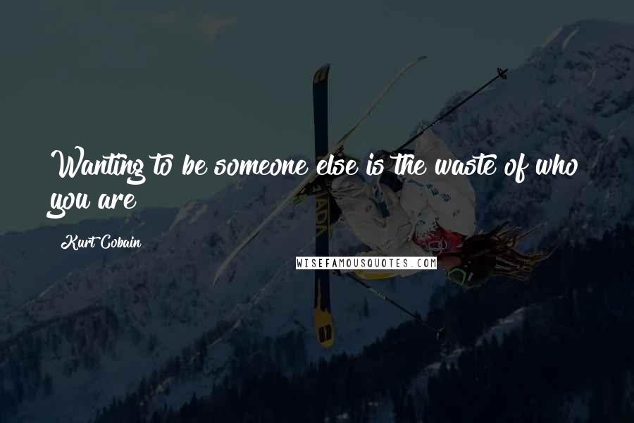 Kurt Cobain quotes: Wanting to be someone else is the waste of who you are