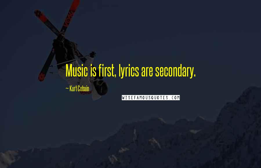 Kurt Cobain quotes: Music is first, lyrics are secondary.