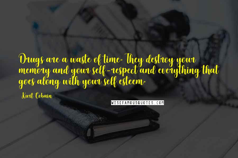 Kurt Cobain quotes: Drugs are a waste of time. They destroy your memory and your self-respect and everything that goes along with your self esteem.