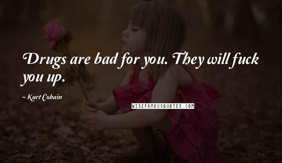 Kurt Cobain quotes: Drugs are bad for you. They will fuck you up.