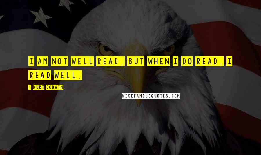 Kurt Cobain quotes: I am not well read, but when I do read, I read well.