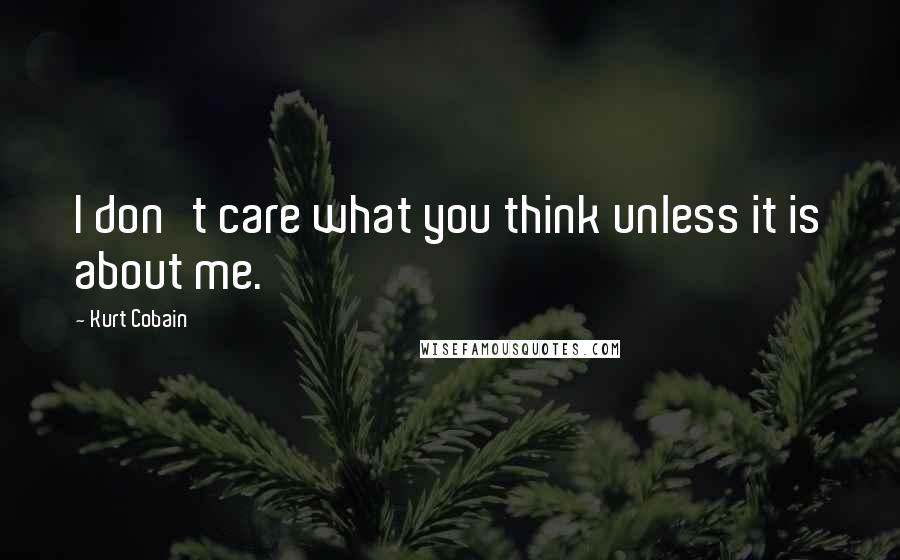 Kurt Cobain quotes: I don't care what you think unless it is about me.