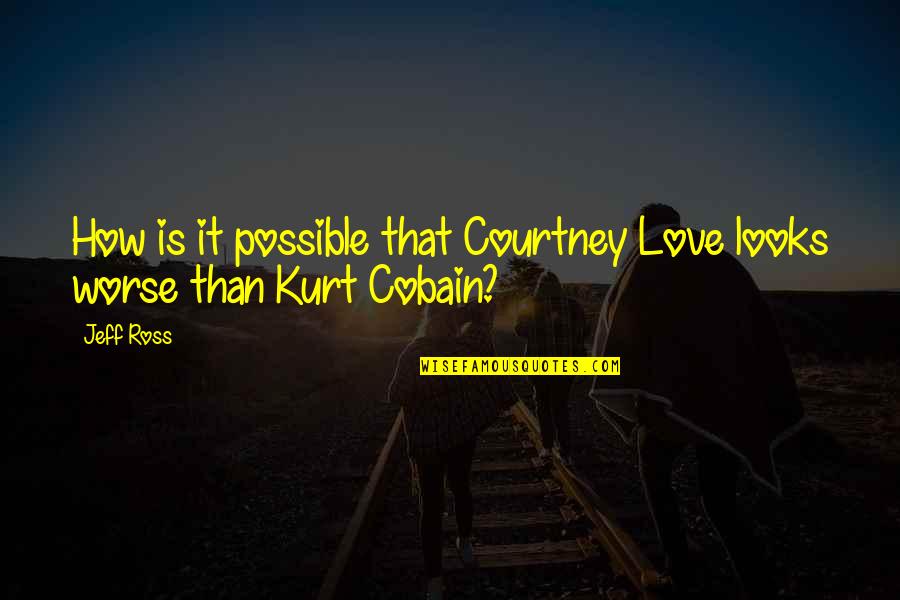 Kurt Cobain Quotes By Jeff Ross: How is it possible that Courtney Love looks