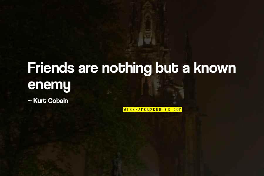 Kurt Cobain Quotes By Kurt Cobain: Friends are nothing but a known enemy Kurt Cobain Quotes By Kurt Cobain: Friends are nothing but a known enemy