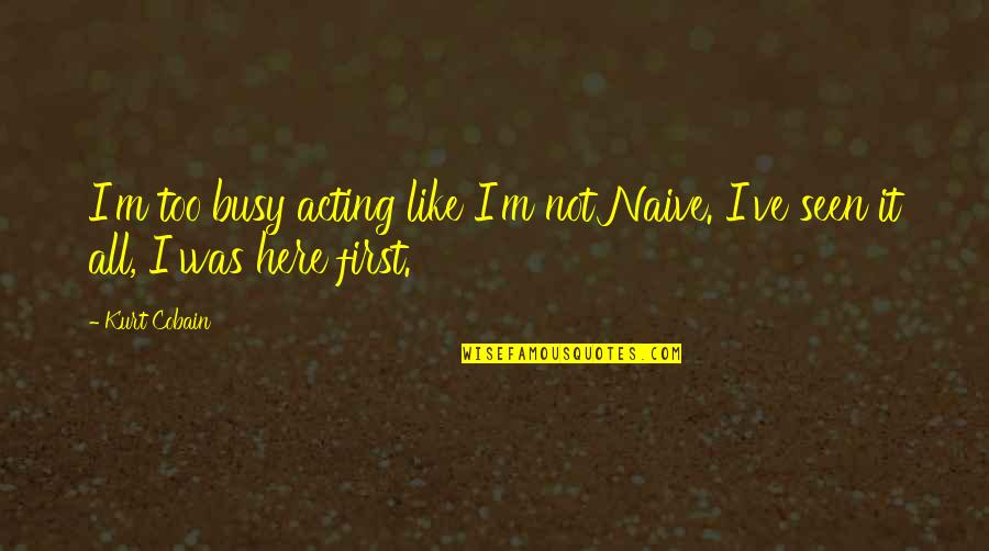 Kurt Cobain Quotes By Kurt Cobain: I'm too busy acting like I'm not Naive.
