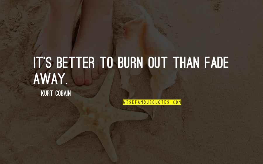 Kurt Cobain Quotes By Kurt Cobain: It's better to burn out than fade away. Kurt Cobain Quotes By Kurt Cobain: It's better to burn out than fade away.