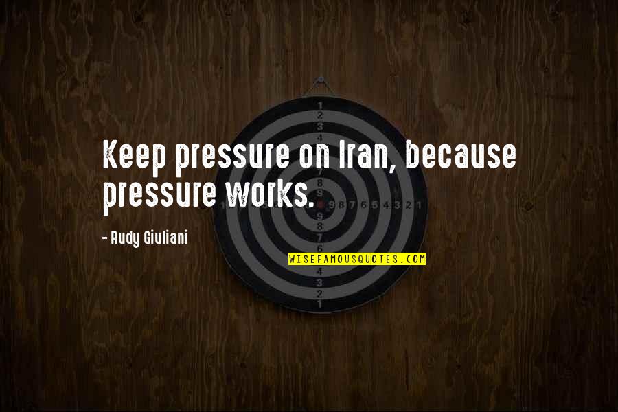 Kurt Darren Quotes By Rudy Giuliani: Keep pressure on Iran, because pressure works.