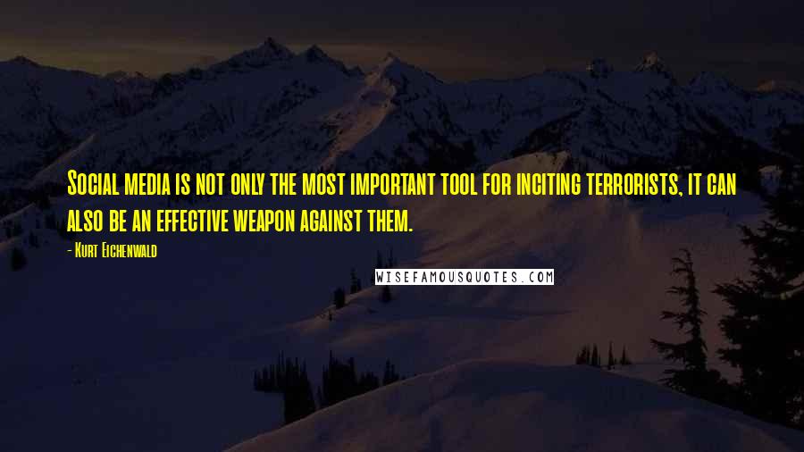 Kurt Eichenwald quotes: Social media is not only the most important tool for inciting terrorists, it can also be an effective weapon against them.