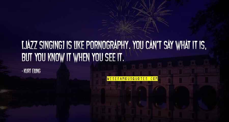 Kurt Elling Quotes By Kurt Elling: [Jazz singing] is like pornography. You can't say